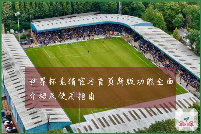 世界杯竞猜官方首页新版功能全面介绍及使用指南