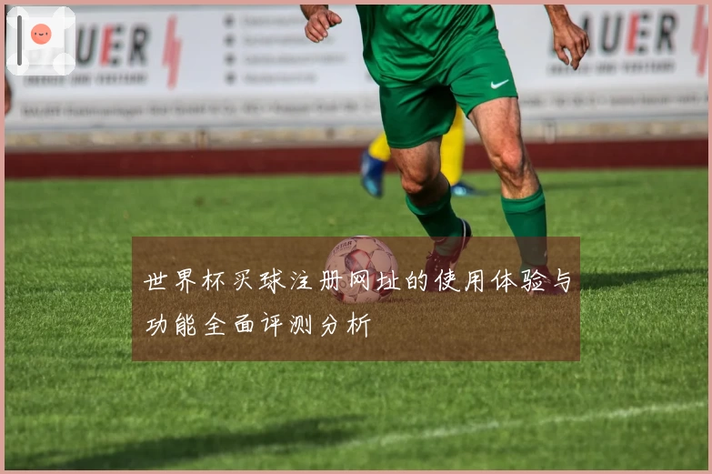 世界杯买球注册网址的使用体验与功能全面评测分析