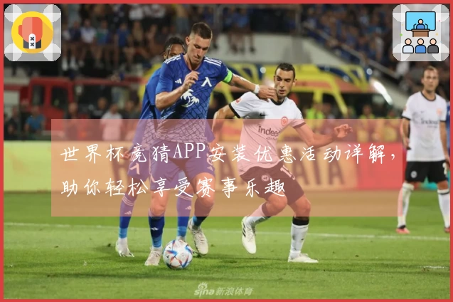 世界杯竞猜APP安装优惠活动详解，助你轻松享受赛事乐趣