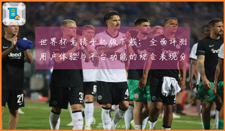 世界杯竞猜手机版下载：全面评测用户体验与平台功能的综合表现分析