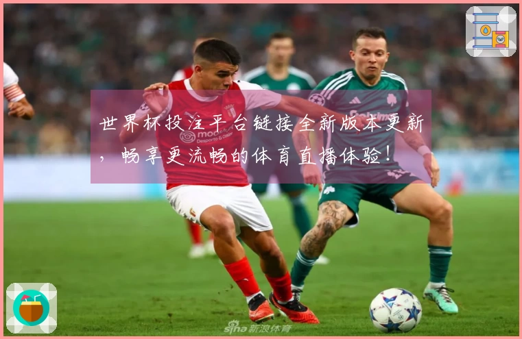 世界杯投注平台链接全新版本更新，畅享更流畅的体育直播体验！