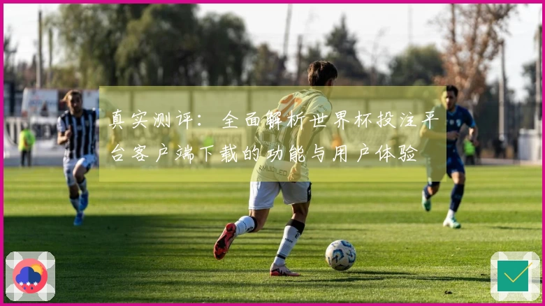 真实测评：全面解析世界杯投注平台客户端下载的功能与用户体验